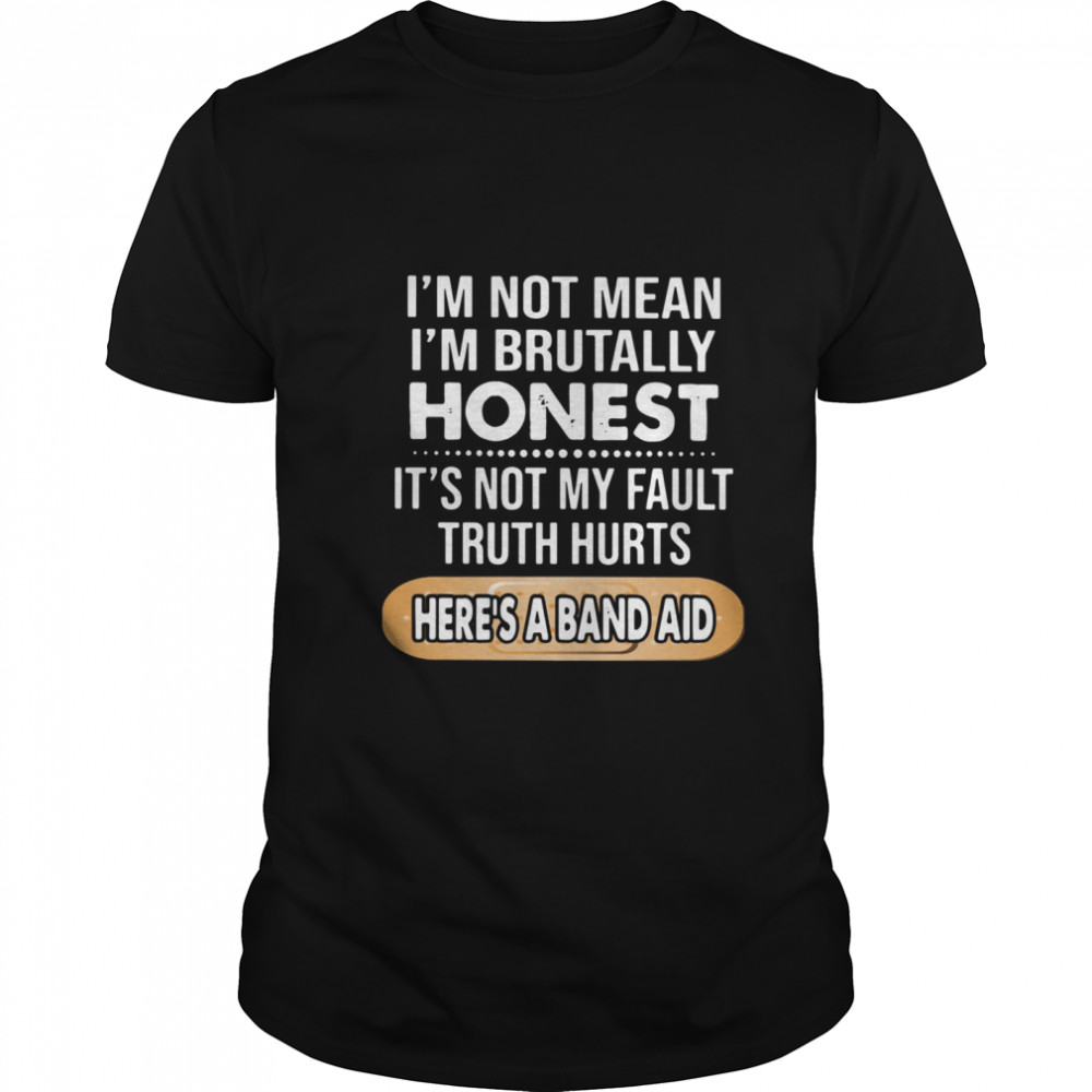 I'm Not Mean I'm Brutally Honest It's Not My Fault Truth Hurts Here's A Band Aid shirt