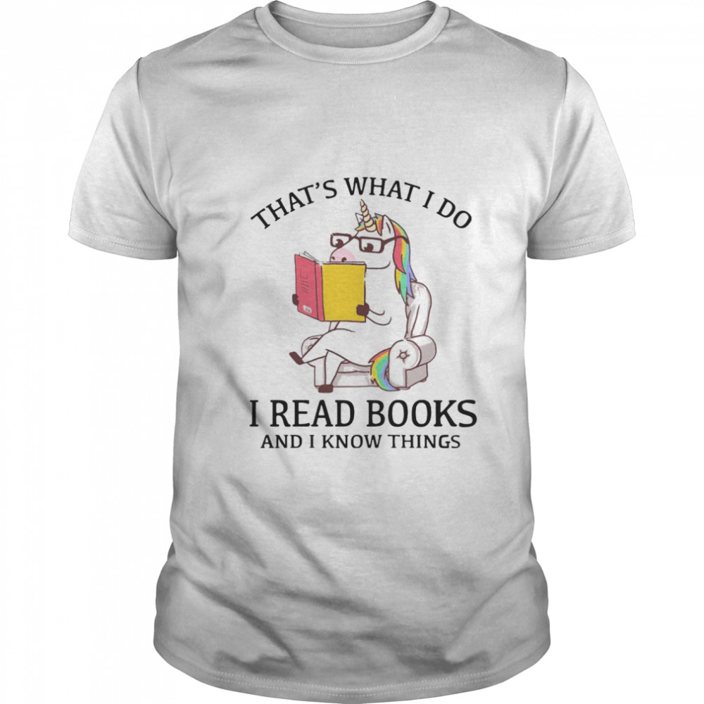 That’s What I Do I Read Books And I Know Things shirt