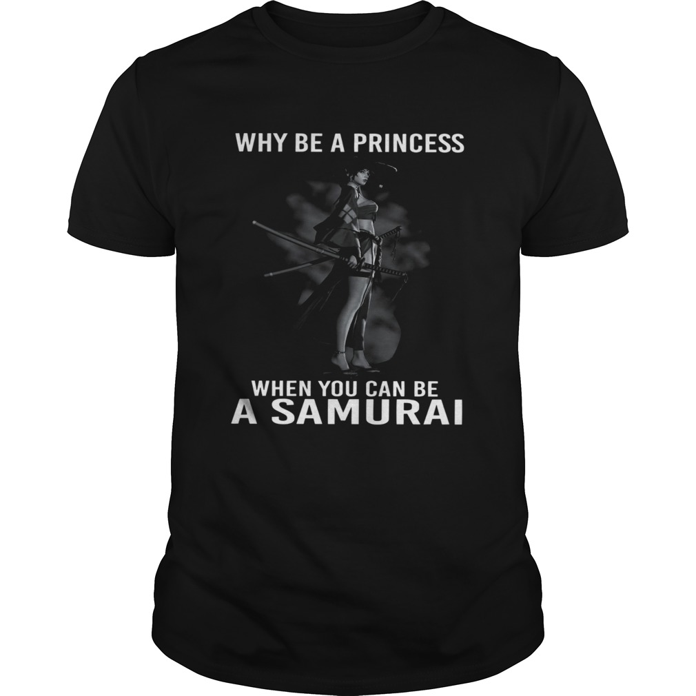 Why Be A Princess When You Can Be A Samurai shirt