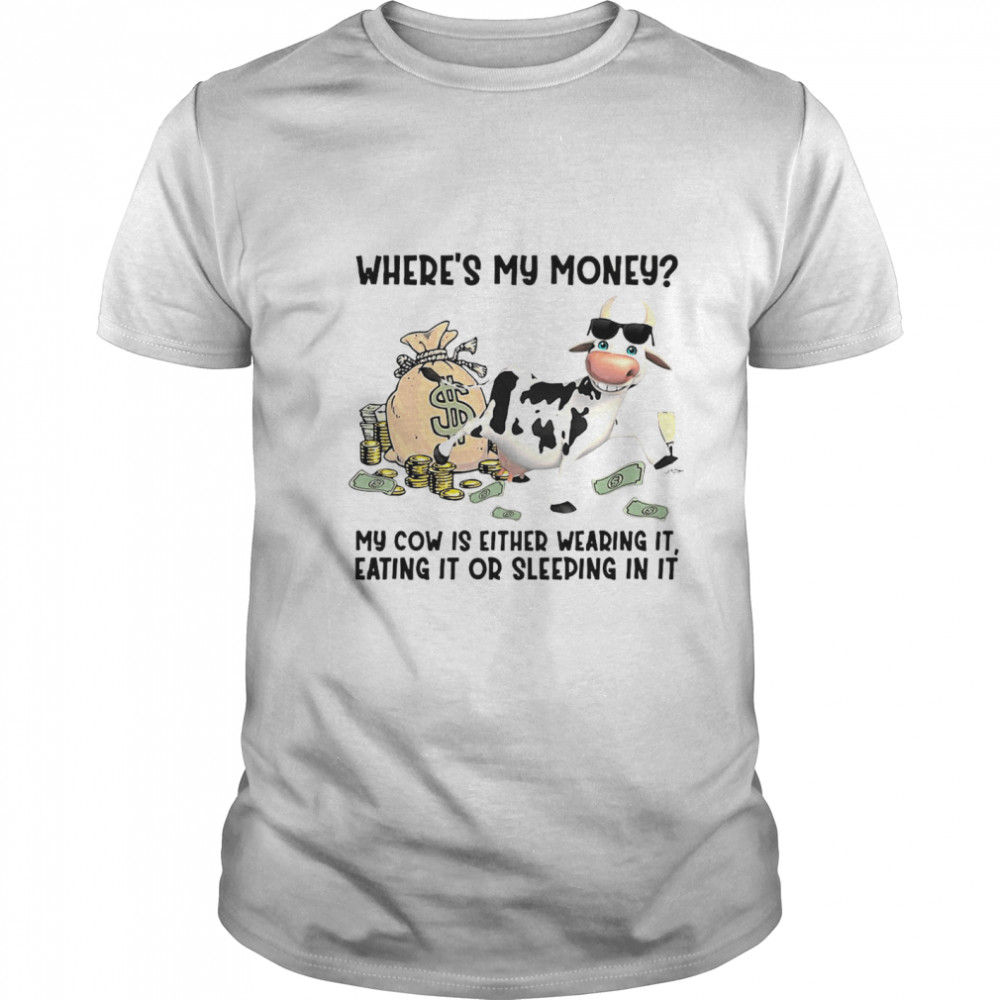 #cow Where’s My Money My Cow Is Either Wearing It Eating It Or Sleeping In It shirt Classic Men's