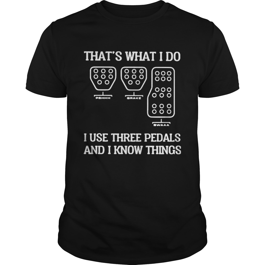 That’s What I Do I Use Three Pedals And I Know Things shirt