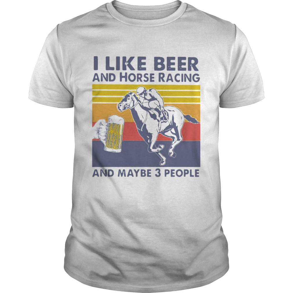 I Like Beer And Horse Racing And Maybe 3 People Vintage shirt