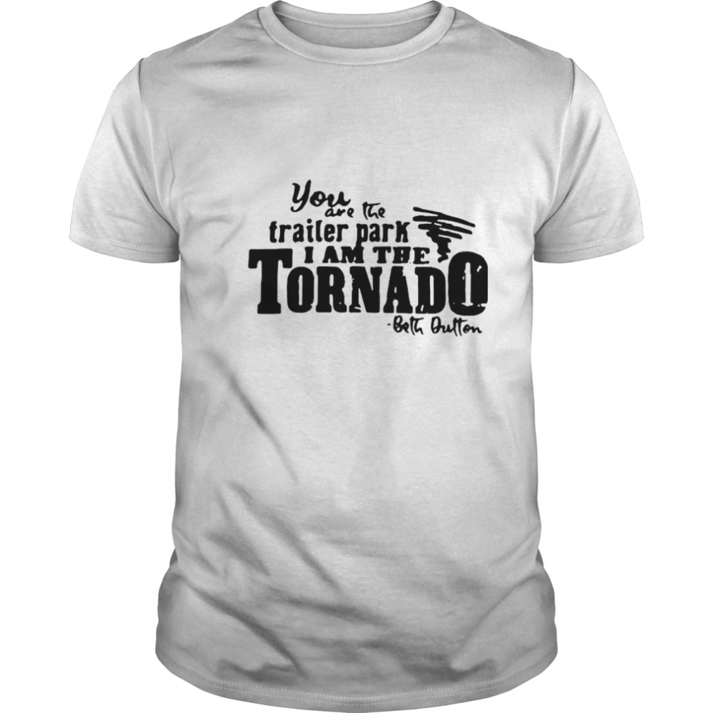 You Are The Trailer Park I Am The Tornado shirt