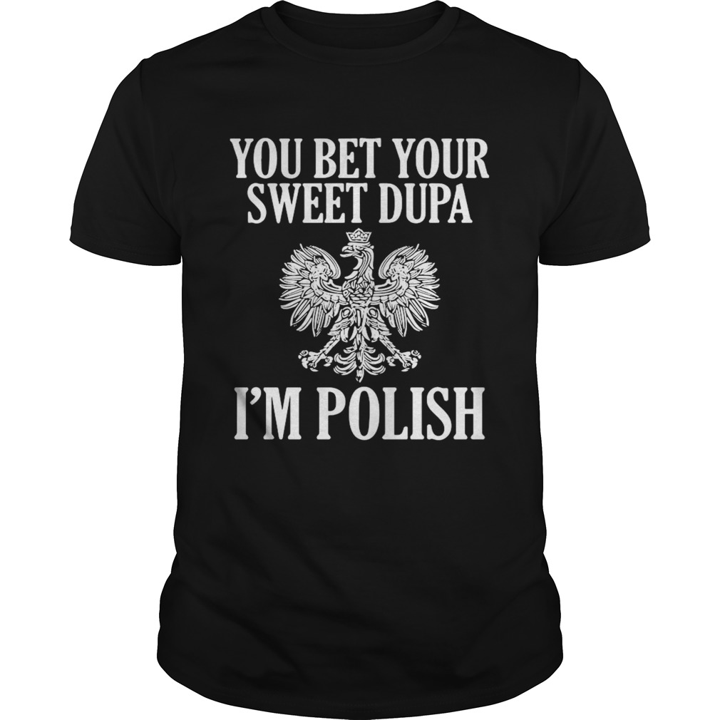 You Bet Your Sweet Dupa Im Polish shirts