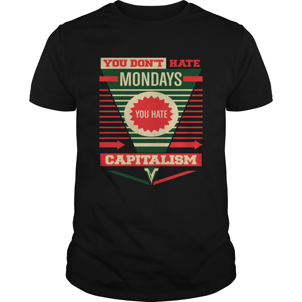 You Dont Hate Mondays You Hate Capitalism shirt