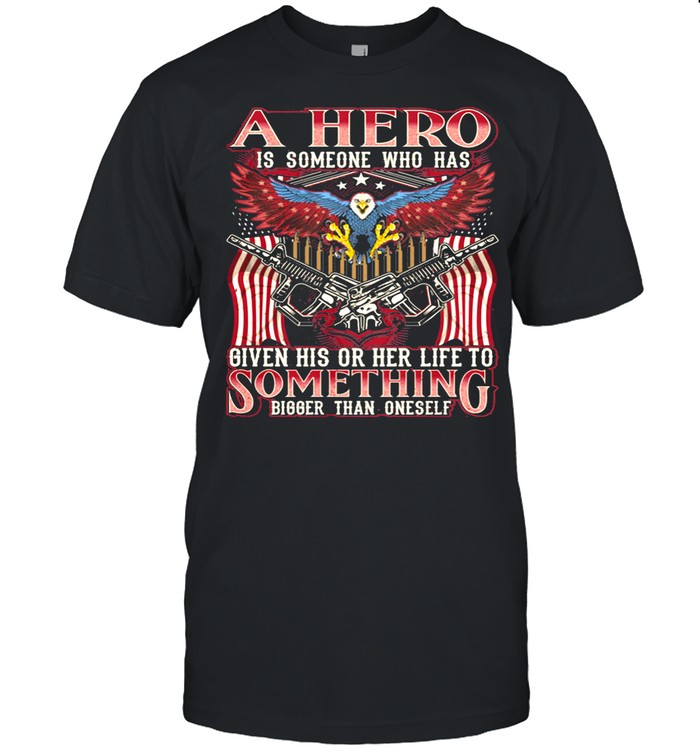 A Hero Is Someone Who Has Given His Or Her Life To Something Bigger Than Oneself Eagle American Flag shirt