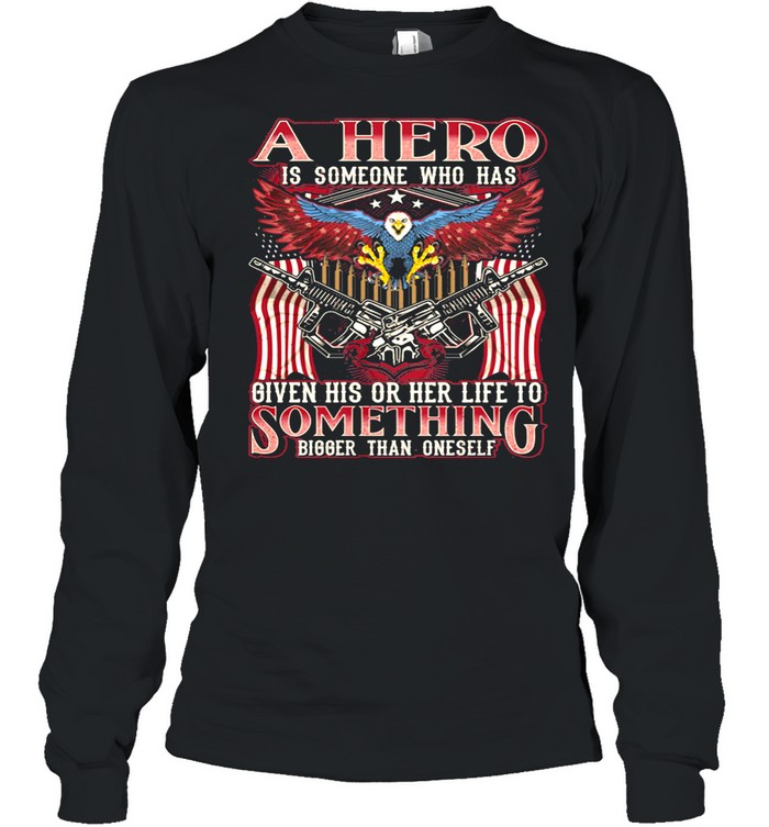 A Hero Is Someone Who Has Given His Or Her Life To Something Bigger Than Oneself Eagle American Flag shirt Long Sleeved T-shirt