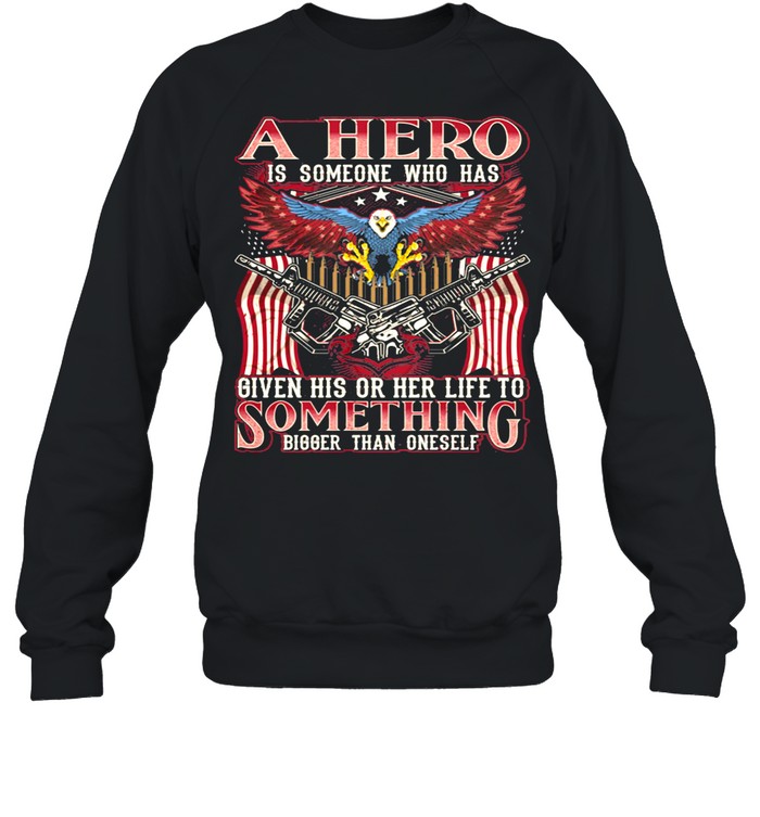 A Hero Is Someone Who Has Given His Or Her Life To Something Bigger Than Oneself Eagle American Flag shirt Unisex Sweatshirt