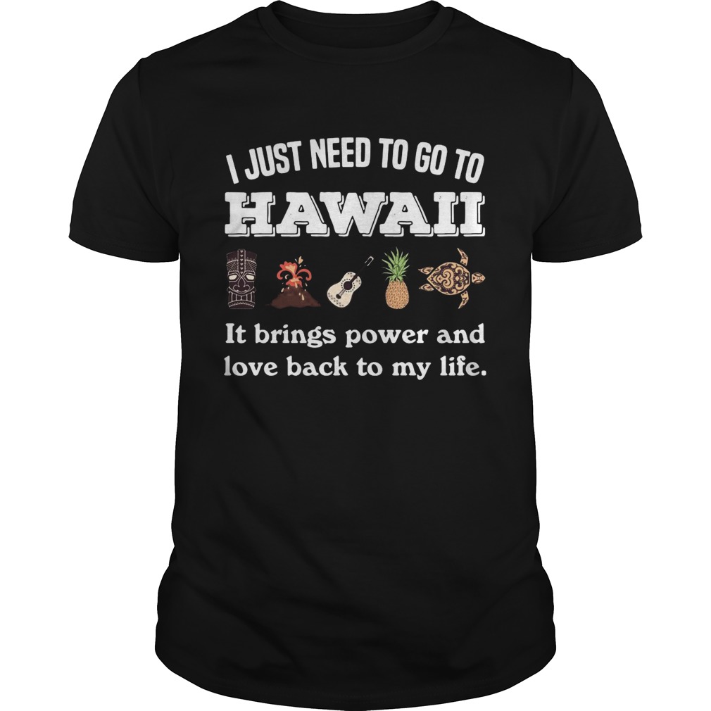 I Just Need To Go To Hawaii It Brings Power And Love Back To My Life shirts