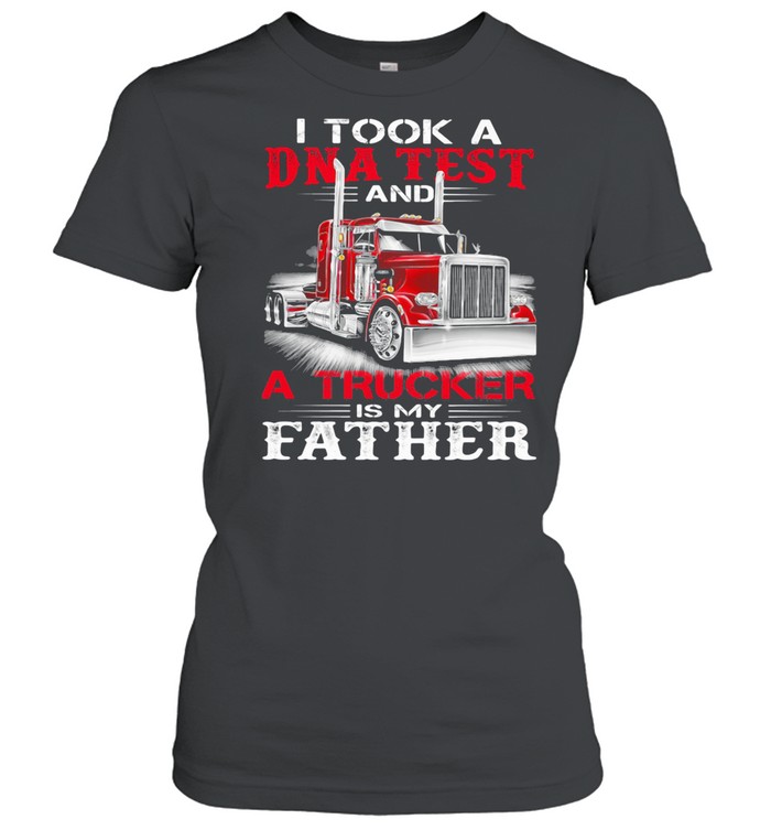 I Took A DNA Test And A Trucker Is My Father shirt Classic Women's T-shirt
