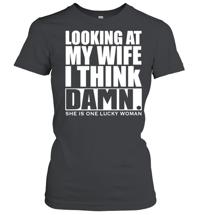Looking At My Wife I Think Damn She Is One Lucky Woman shirt Classic Women's T-shirt