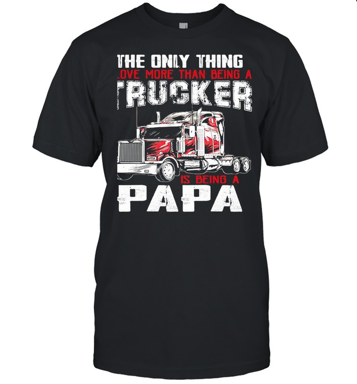 The Only Thing I Love More Than Beong A Trucker Is Being A Papa shirt Classic Men's T-shirt