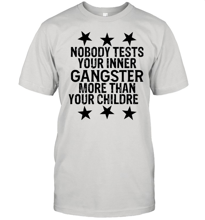 Nobodys Testss Yours Inners Gangsters Mores Thans Yours Childrens shirts