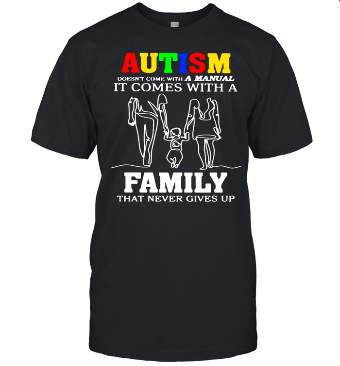 Autisms Doesns’ts Comes Withs As Manuals Its Comess Withs As Familys Thats Nevers Givess Ups shirts