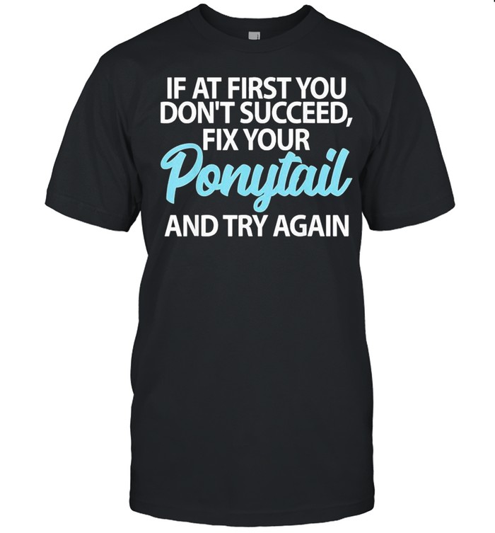 If At First You Dont Succeed Fix Your Ponytail First And Try shirt Classic Men's T-shirt