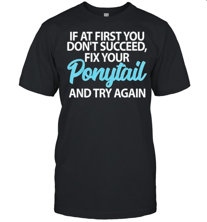 If At First You Dont Succeed Fix Your Ponytail First And Try shirt Classic Men's T-shirt