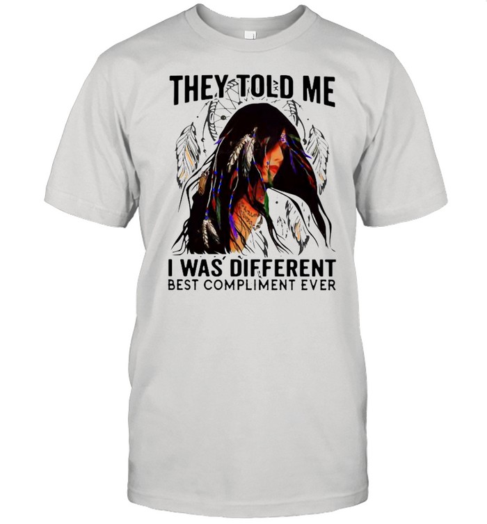 They Told Me I Was Different Best Compliment Ever shirt