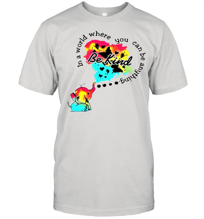 Elephant In A World Where You Can Be Anything Be Kind shirts