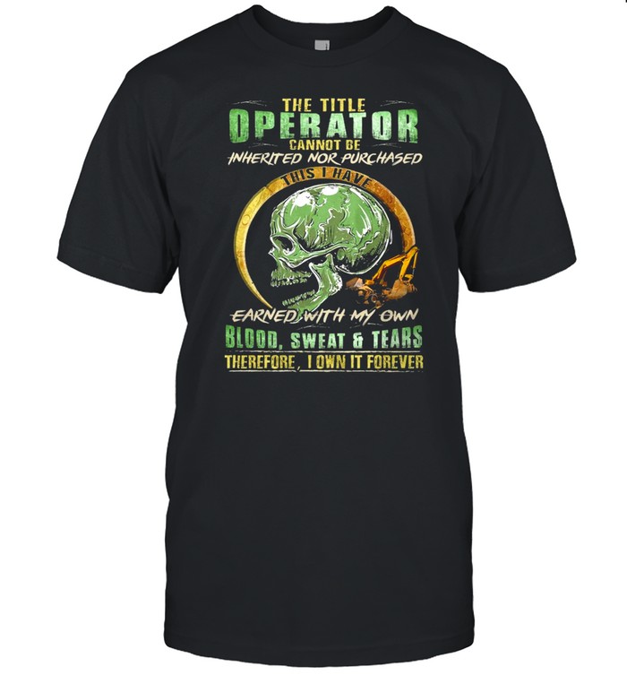 Skull The Title Operator Cannot Be Inherited Nor Purchassed This I Have Earned With My Own Blood Sweat And Tears T-shirt Classic Men's T-shirt