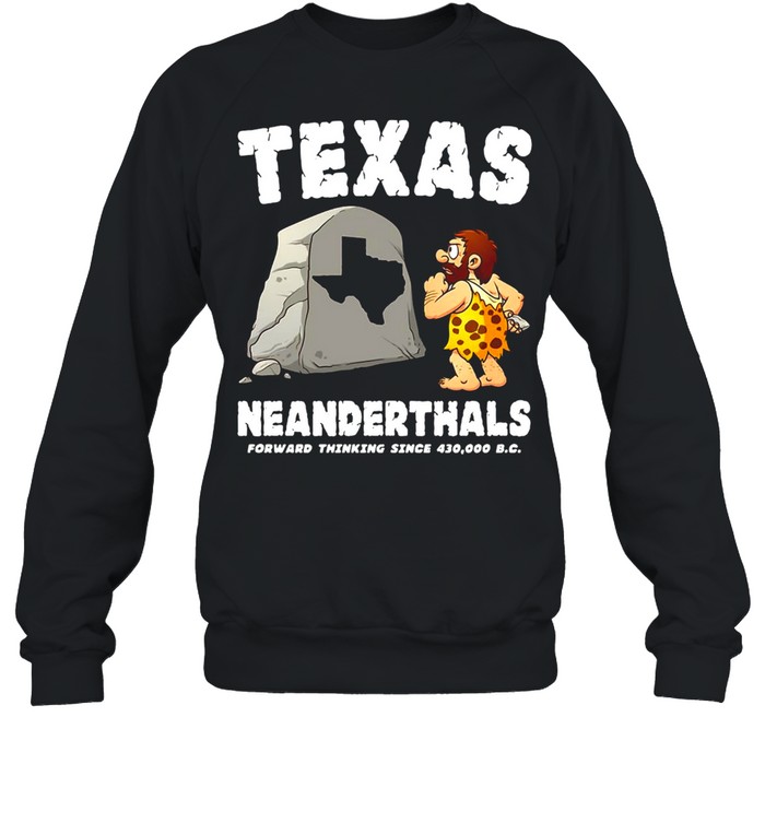 Texas Neanderthals Forward Thinking Sine 430 000 BC T-shirt Unisex Sweatshirt