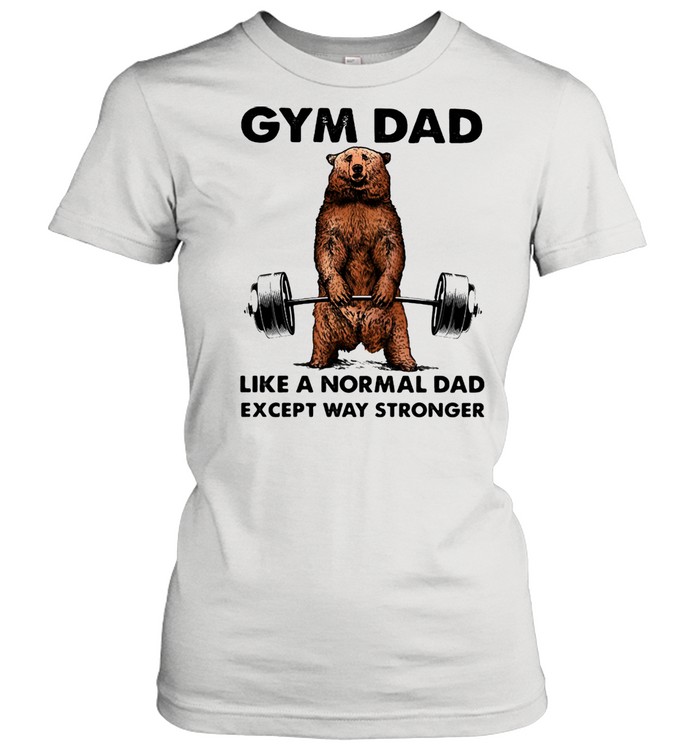 Gym dad like a normal dad wxcept way stronger bear weight lifting shirt Classic Women's T-shirt