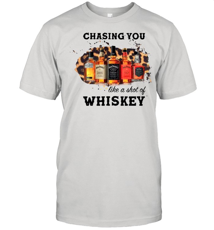 Chasing You Like A Shot Of Whiskey shirts