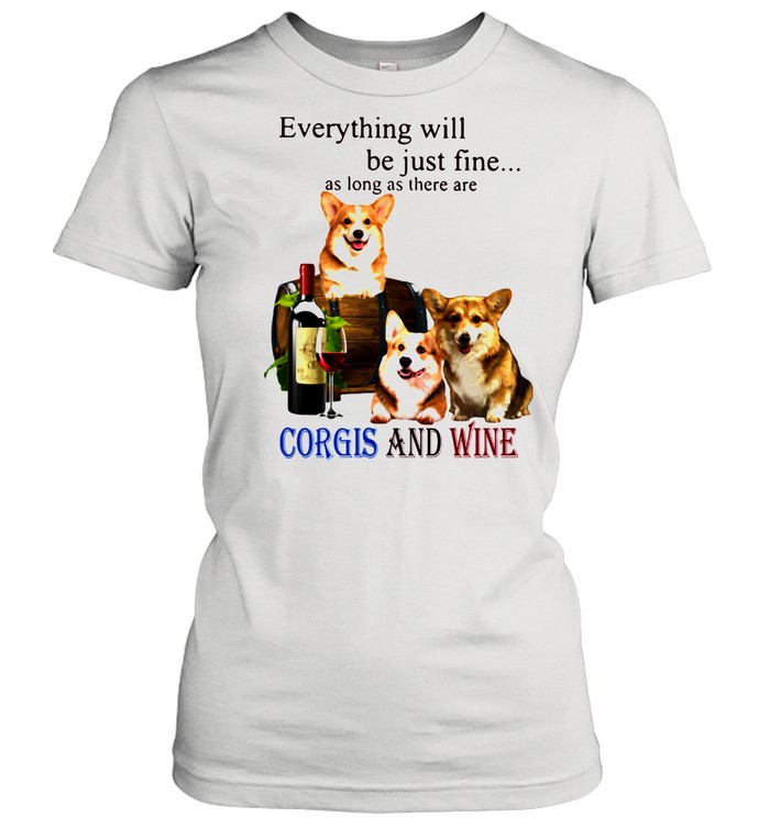 Everything Will Be Just Fine As Long As There Are Corgis And Wine Classic Women's T-shirt