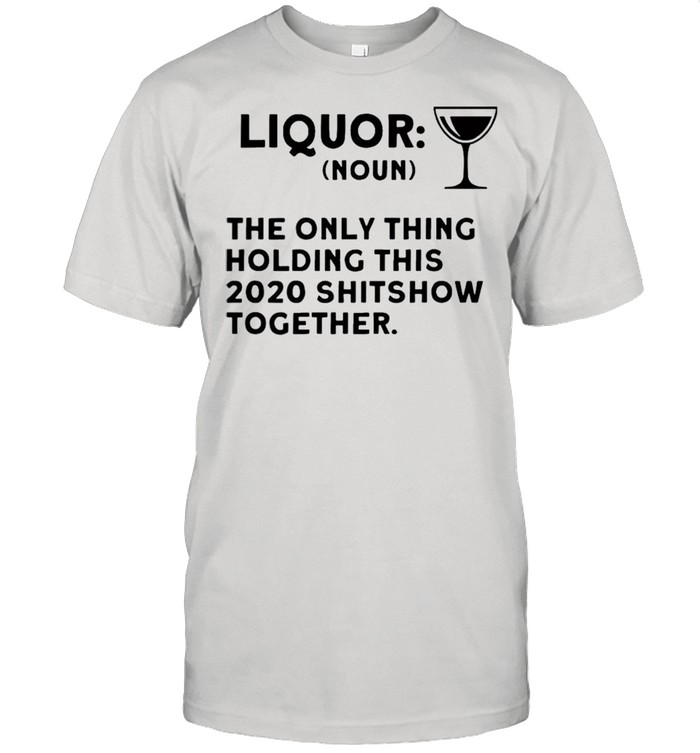 Liquor noun the only thing holding this 2021 shitshow together shirts