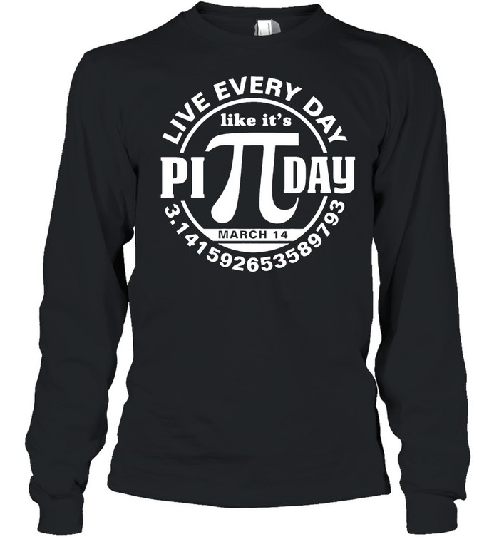 Live every day like its Pi day shirt Long Sleeved T-shirt