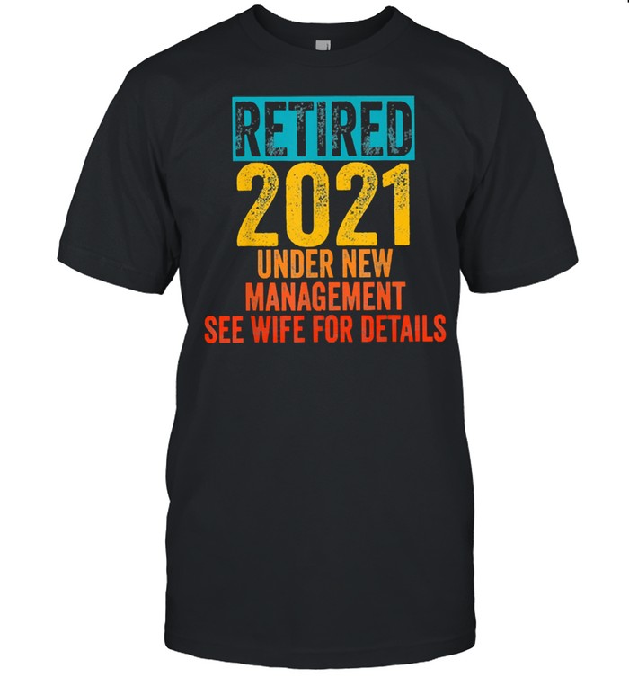 Retired 2021 under new management see wife for details shirt Classic Men's T-shirt