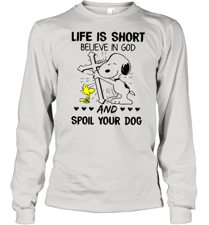 The Snoopy And Woodstock Life Is Short Believe In God And Spoil Your Dog shirt Long Sleeved T-shirt
