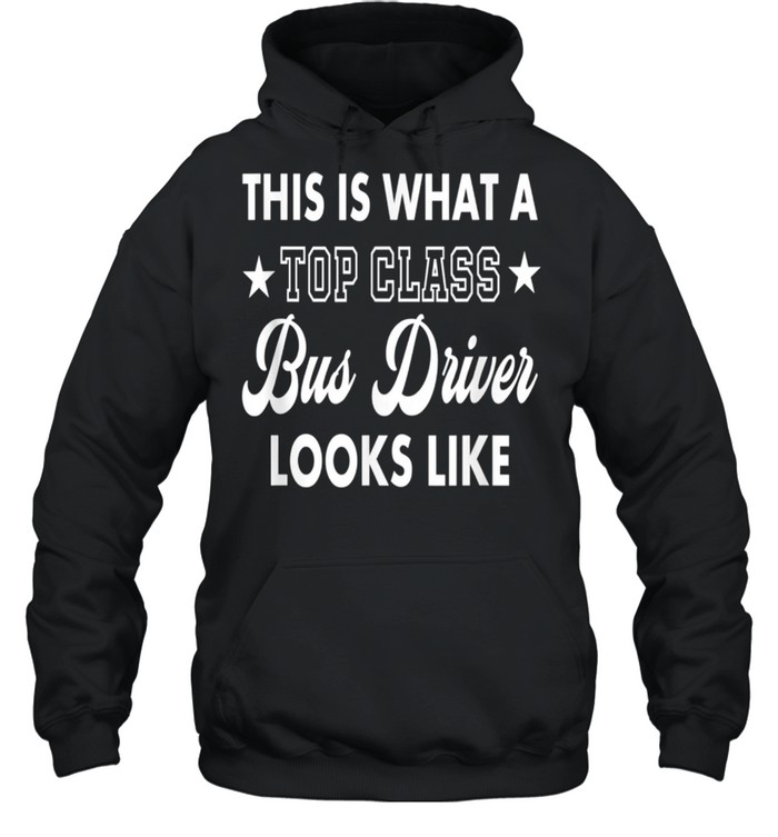 This Is What A Top Class Bus Driver Looks Like shirt Unisex Hoodie