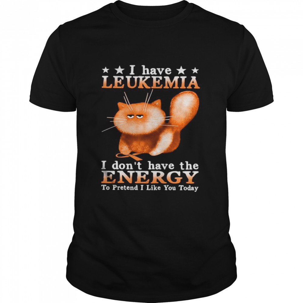 Cat I Have Leukemia Awareness I Don’t Have The Energy To Pretend I Like You Today shirt