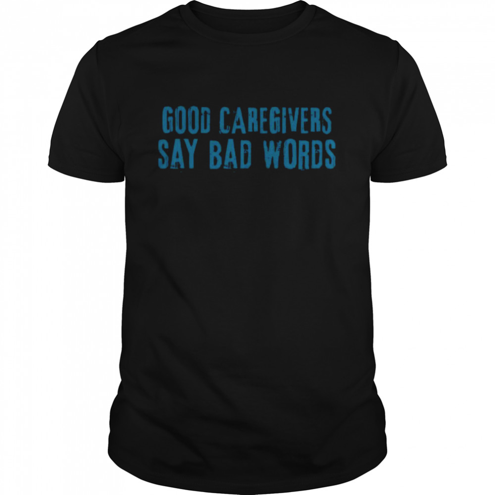 Good Caregivers Say Bad Words shirt Classic Men's T-shirt