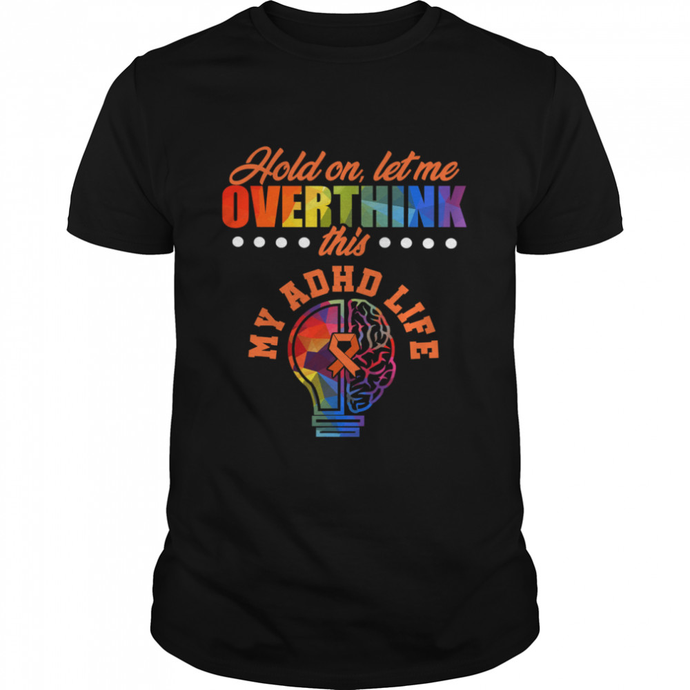 Hold On Let Me Overthink This My ADHD Life Awareness Hold Attention Deficit Warrior Survivor Shirts