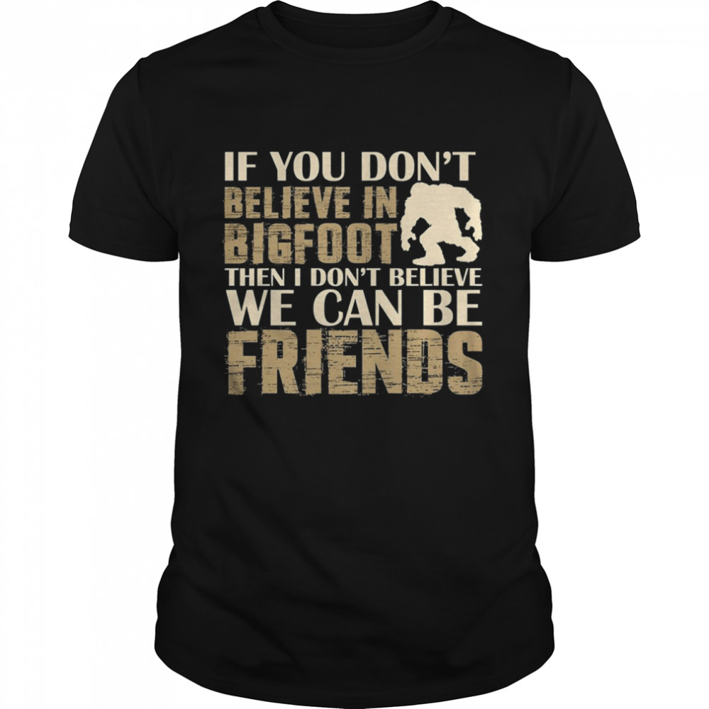 If you dont believe in bigfoot then I dont believe we can be friends shirt Classic Men's T-shirt