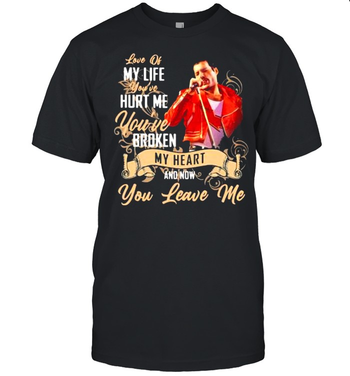 Love Of My Life You’ve Hurt Me You’ve Broken My Heart And Now You Leave Me Queen Shirt