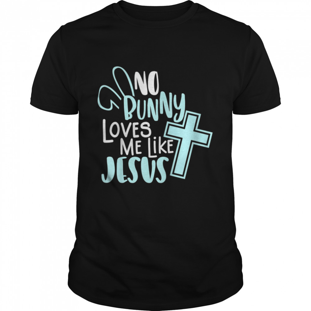 No Bunny Loves Me Like Jesuss, Christian Easter Resurrection shirts