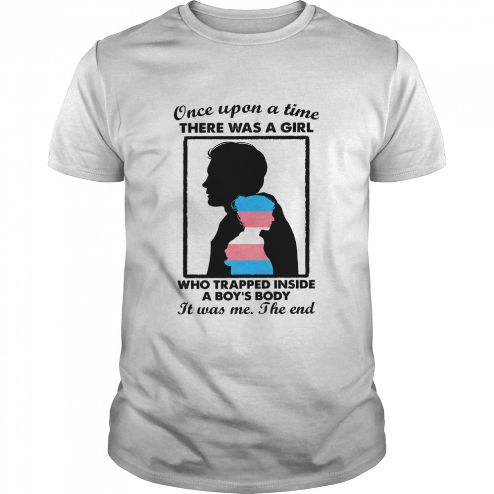 Once upon a time there was a girl who trapped inside a boys body it was me the end shirt