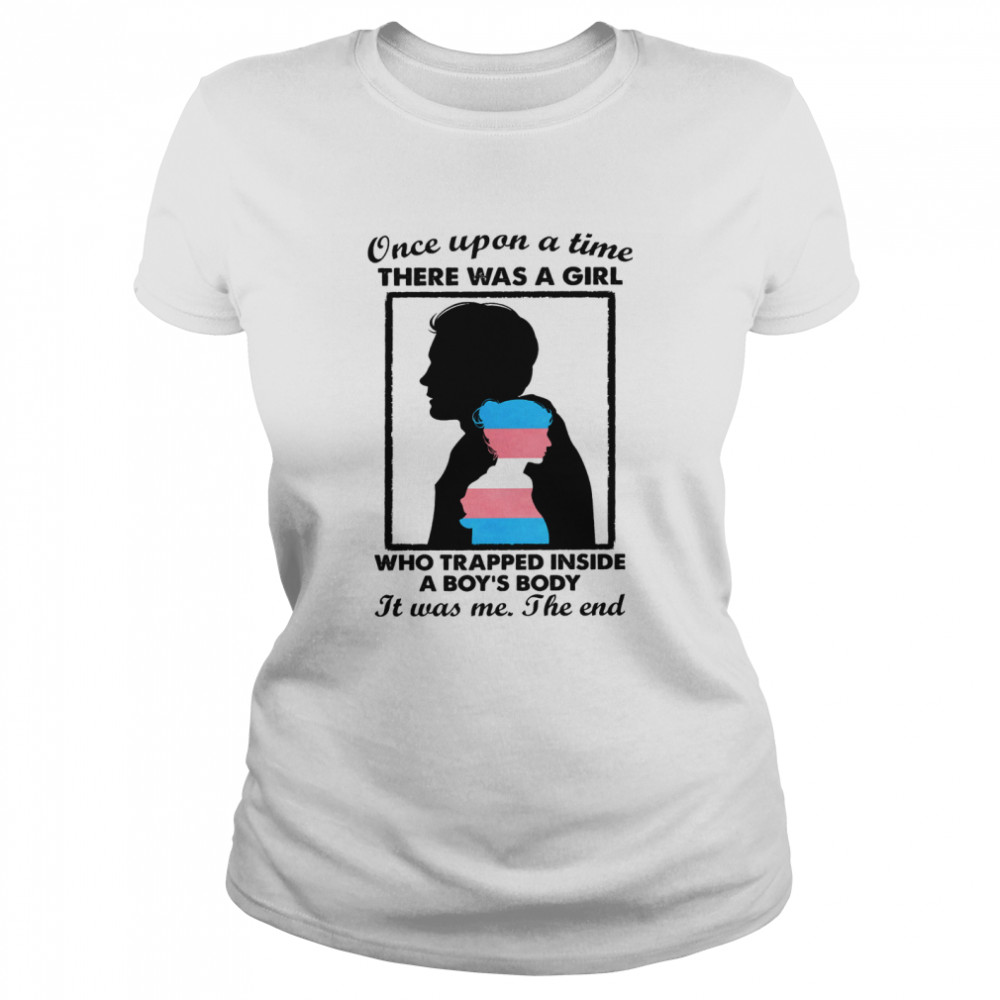 Once upon a time there was a girl who trapped inside a boys body it was me the end shirt Classic Women's T-shirt