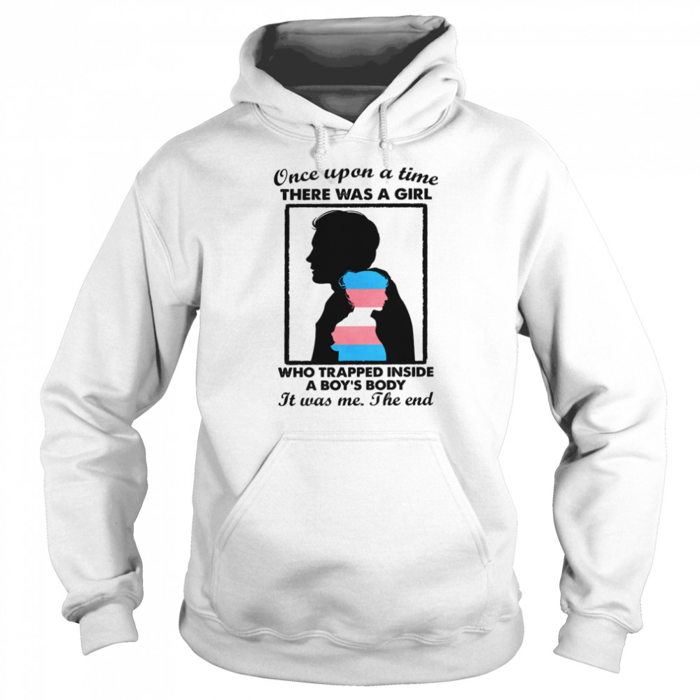 Once upon a time there was a girl who trapped inside a boys body it was me the end shirt Unisex Hoodie