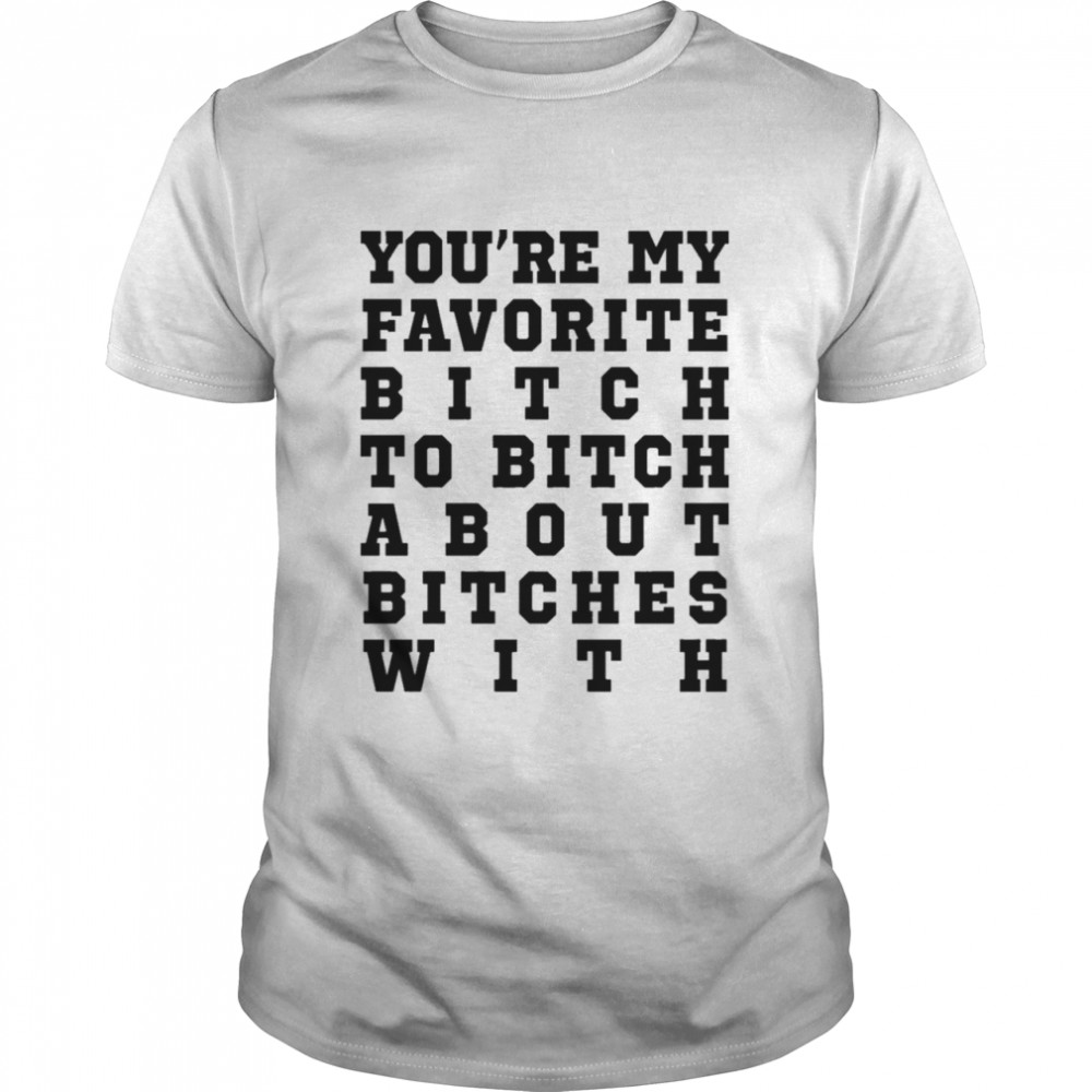 Youre my favorite bitch to bitch about bitches with shirt Classic Men's T-shirt