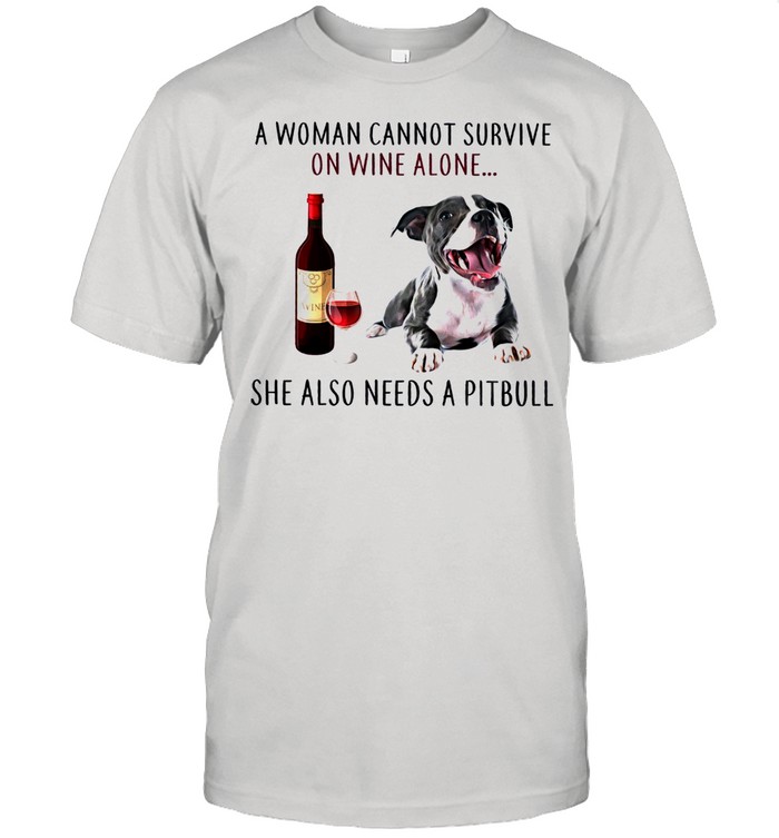 A Woman Cannot Survive On Wine Alone She Also Needs A Pitbull shirts