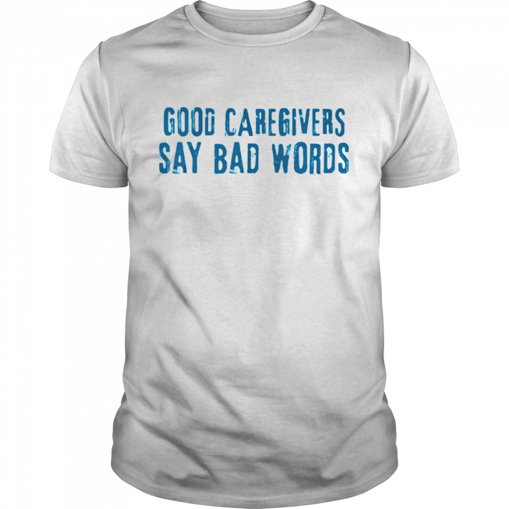 Good Caregivers Say Bad Words Shirts