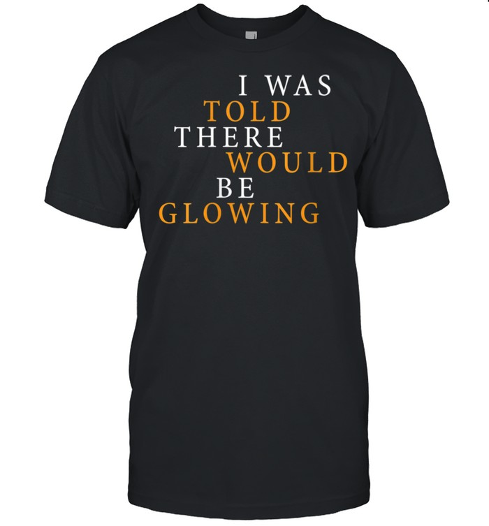 Is Wass Tolds Theres Woulds Bes Glowings Pregnants shirts
