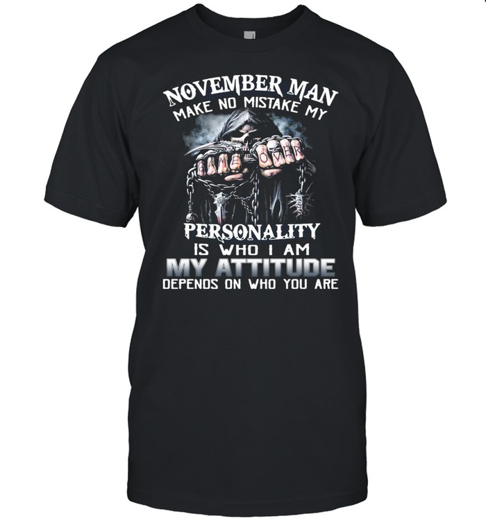 November Man Make No Mistake My Personality Is Who I Am My Attitude Depends On Who You Are T-shirt