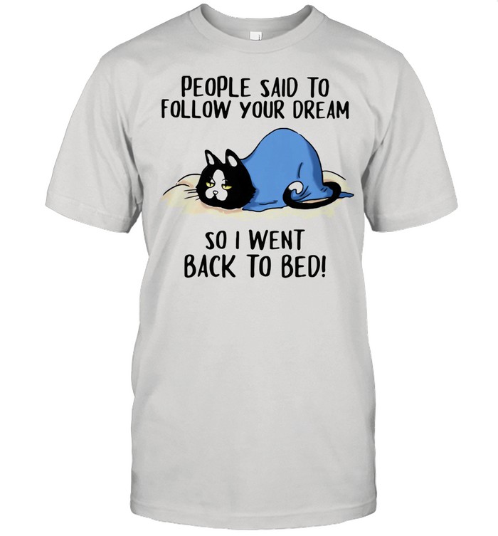 People Said To Follow Your Dream So I Went Back To Bed Cat Shirts