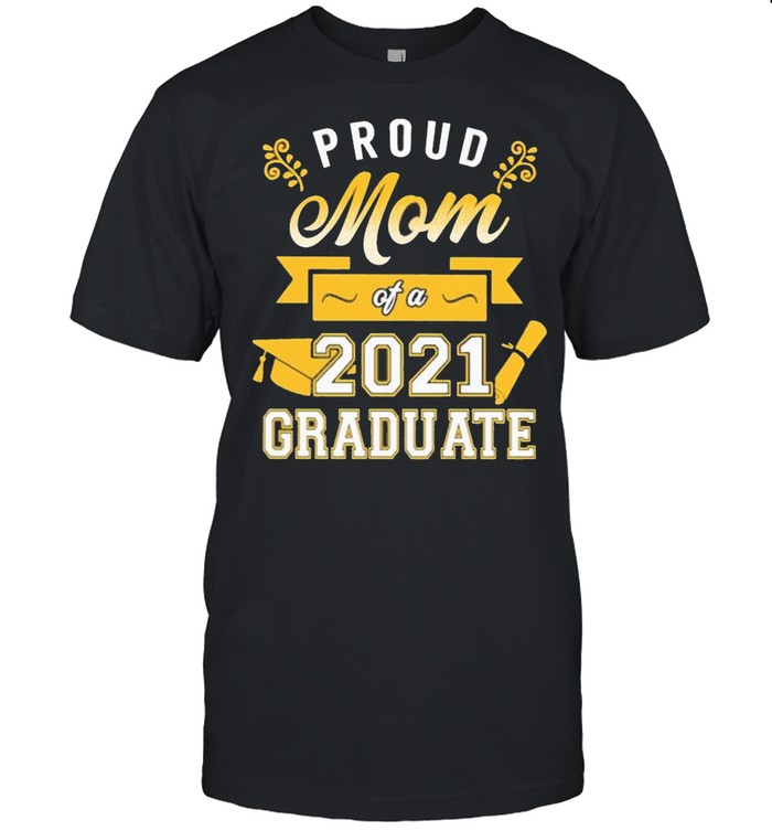 Proud Mom of a 2021 Graduate gold shirt