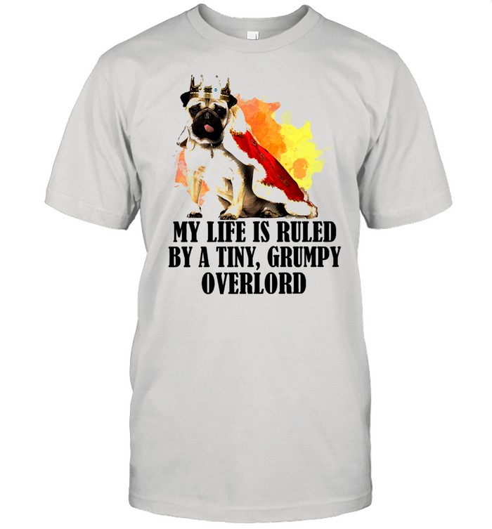 Pug my life is ruled by a tiny grumpy overlord shirts