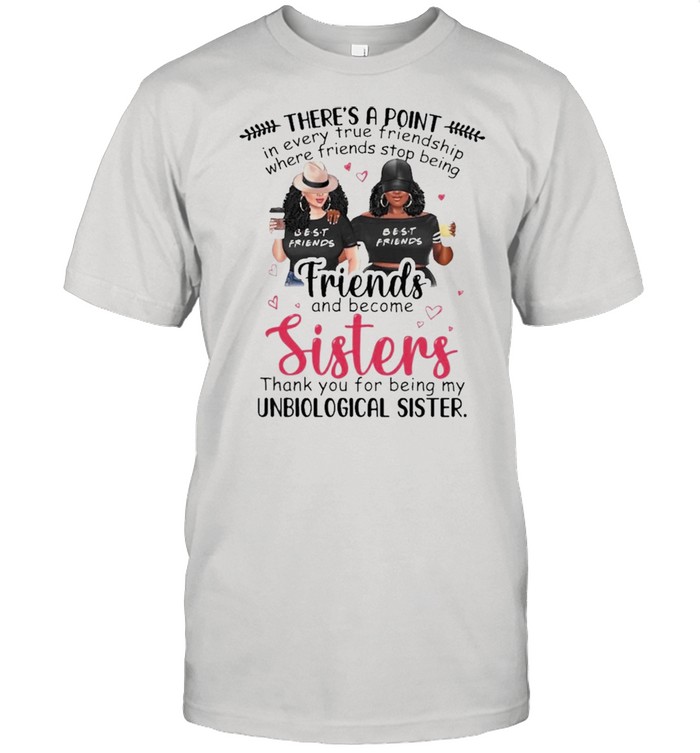 Theres a Point Friends and become Sisters thank you for being my Unbiological Sister shirts